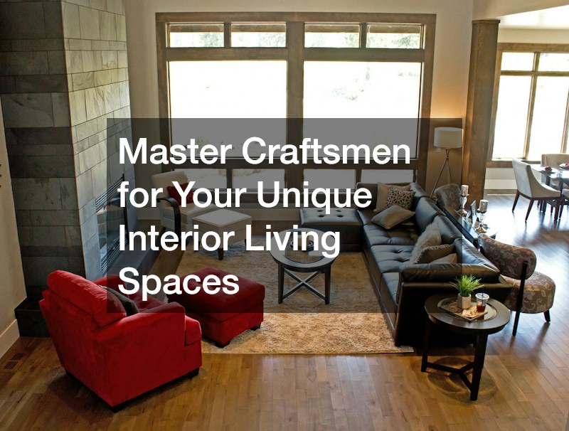 Master Craftsmen for Your Unique Interior Living Spaces