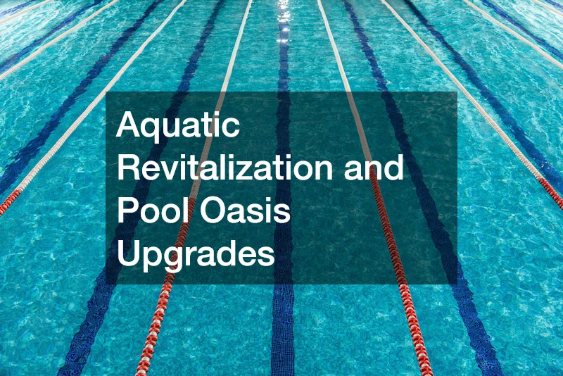 Aquatic Revitalization and Pool Oasis Upgrades