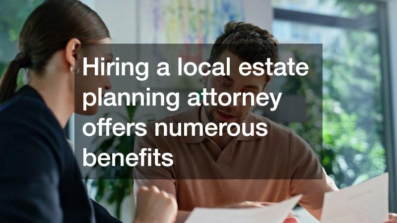 Hiring a local estate planning attorney offers numerous benefits