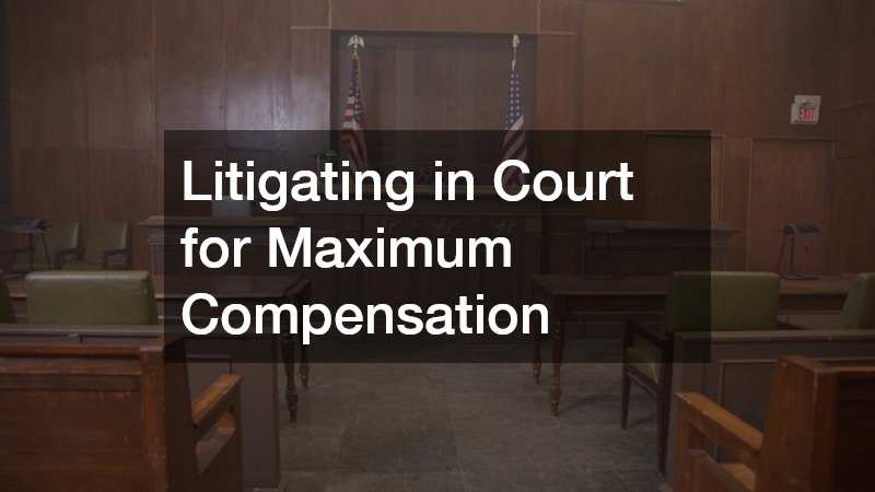 Litigating in Court for Maximum Compensation