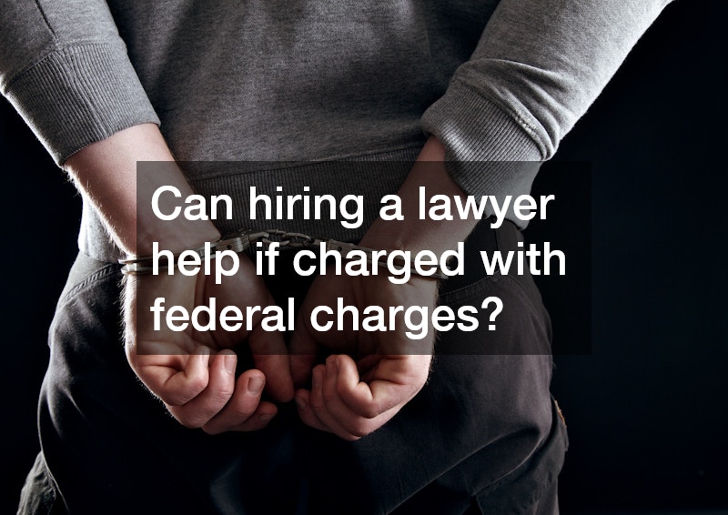 Can hiring a lawyer help if charged with federal charges?