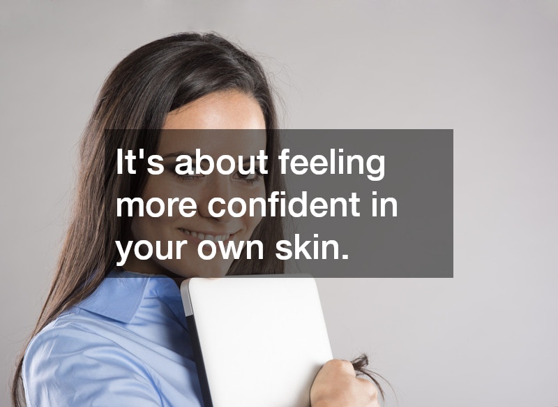 It’s about feeling more confident in your own skin.
