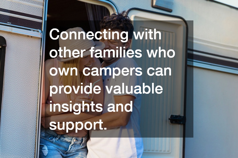 Connecting with other families who own campers can provide valuable insights and support.