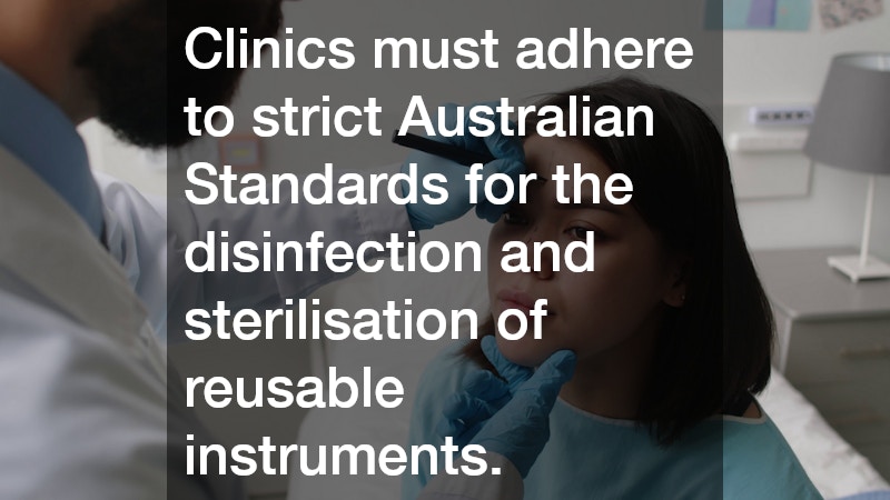 Clinics must adhere to strict Australian Standards for the disinfection and sterilisation of reusable instruments.