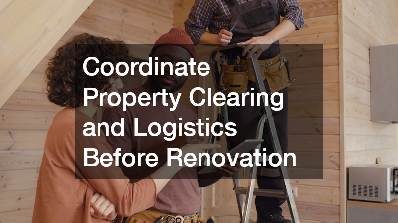 Coordinate Property Clearing and Logistics Before Renovation