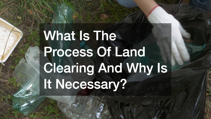 What Is The Process Of Land Clearing And Why Is It Necessary?