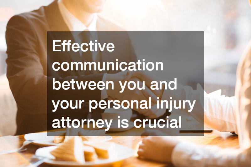 Effective communication between you and your personal injury attorney is crucial