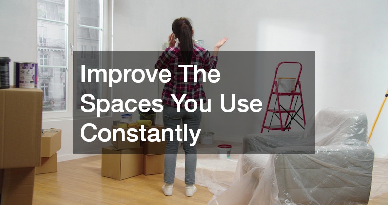 Improve The Spaces You Use Constantly