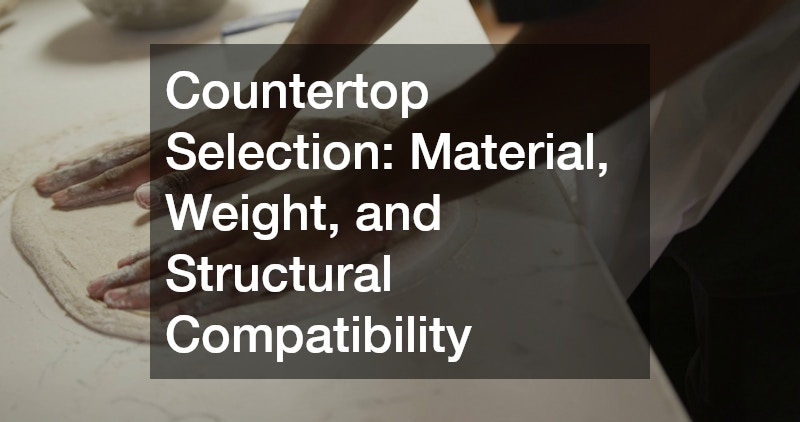 Countertop Selection: Material, Weight, and Structural Compatibility