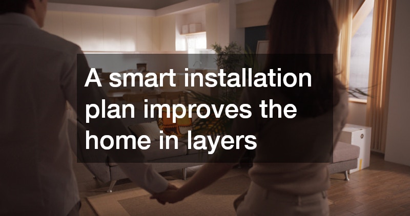 A smart installation plan improves the home in layers