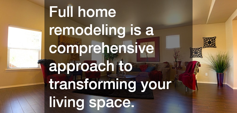 Full home remodeling is a comprehensive approach to transforming your living space.