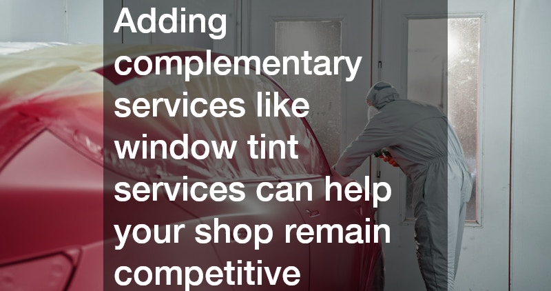 Adding complementary services like window tint services can help your shop remain competitive
