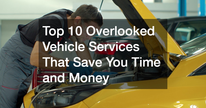 Top 10 Overlooked Vehicle Services That Save You Time and Money