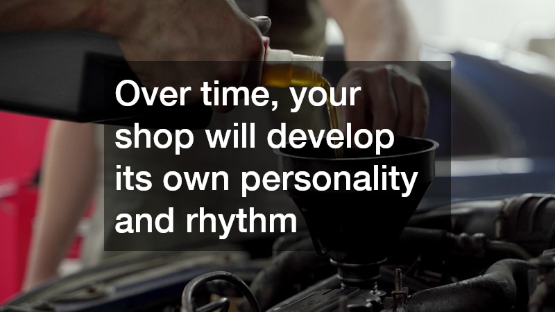 Over time, your shop will develop its own personality and rhythm