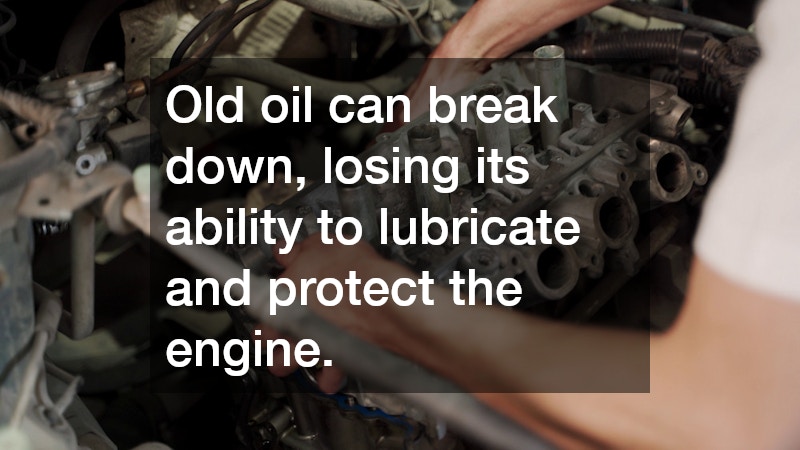 Old oil can break down, losing its ability to lubricate and protect the engine.