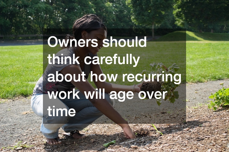 Owners should think carefully about how recurring work will age over time