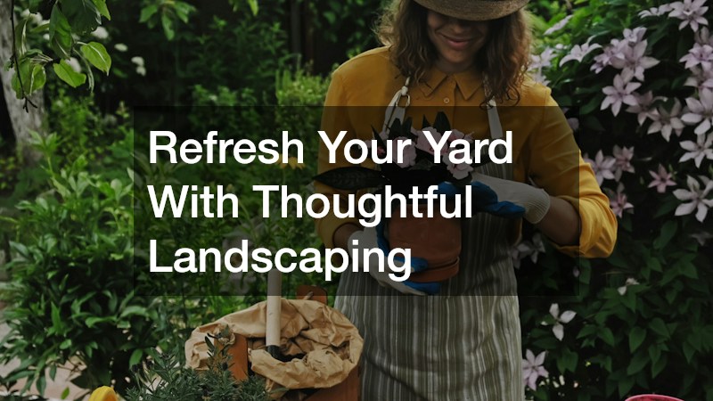 Refresh Your Yard With Thoughtful Landscaping