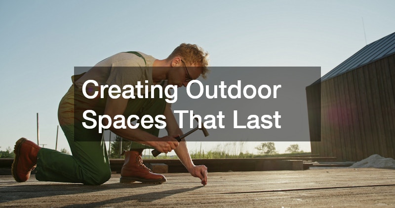Creating Outdoor Spaces That Last