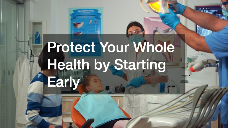 Protect Your Whole Health by Starting Early