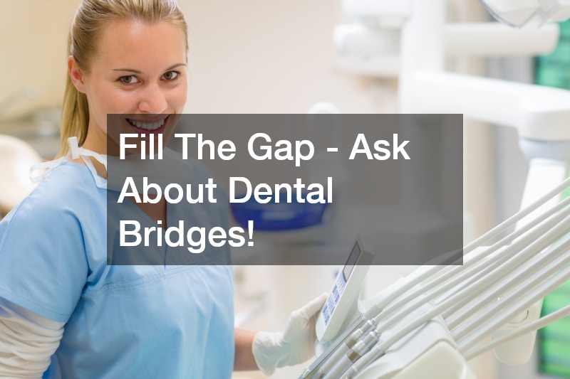 Fill The Gap - Ask About Dental Bridges!
