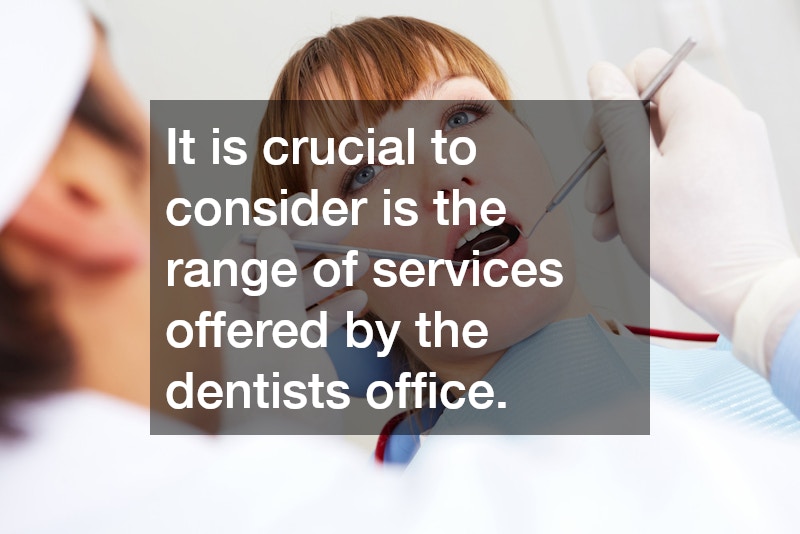 It is crucial to consider is the range of services offered by the dentists office.
