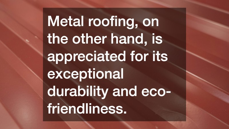 Metal roofing, on the other hand, is appreciated for its exceptional durability and eco-friendliness.