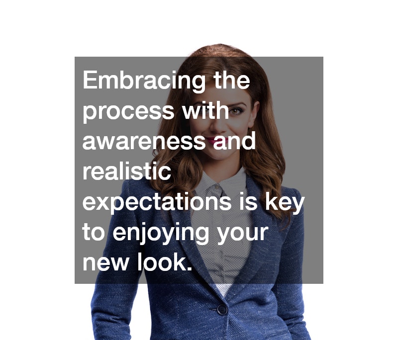 Embracing the process with awareness and realistic expectations is key to enjoying your new look.