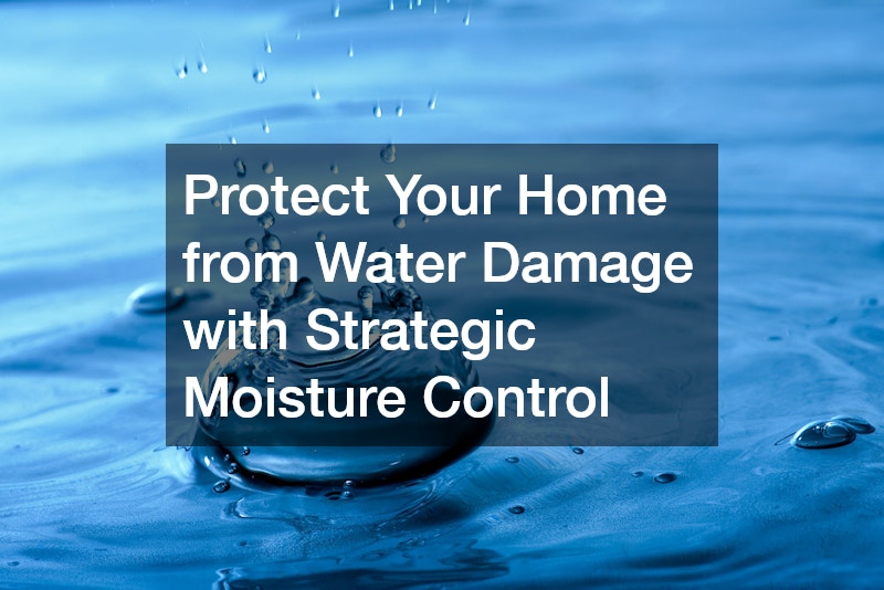 Protect Your Home from Water Damage with Strategic Moisture Control