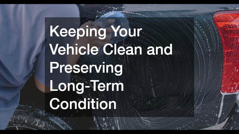Keeping Your Vehicle Clean and Preserving Long-Term Condition