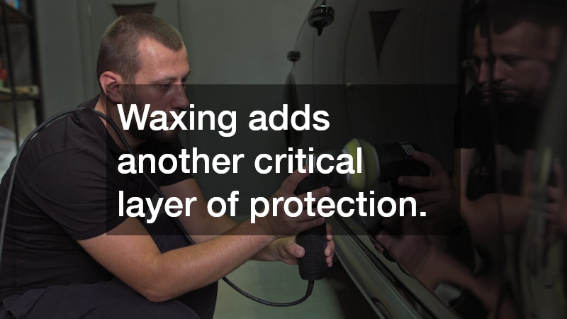 Waxing adds another critical layer of protection.