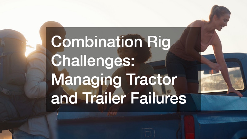 Combination Rig Challenges: Managing Tractor and Trailer Failures