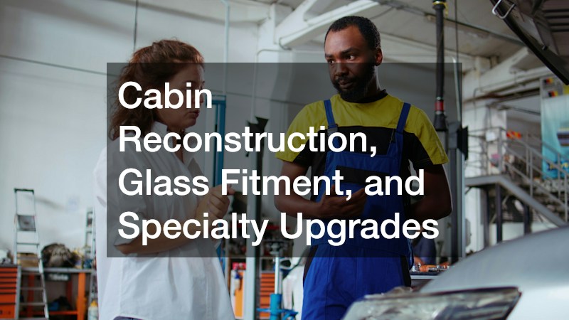 Cabin Reconstruction, Glass Fitment, and Specialty Upgrades