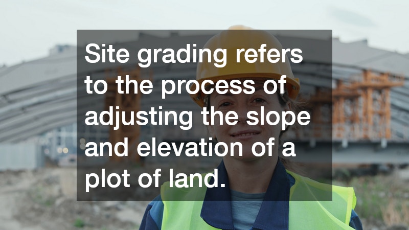 Site grading refers to the process of adjusting the slope and elevation of a plot of land.