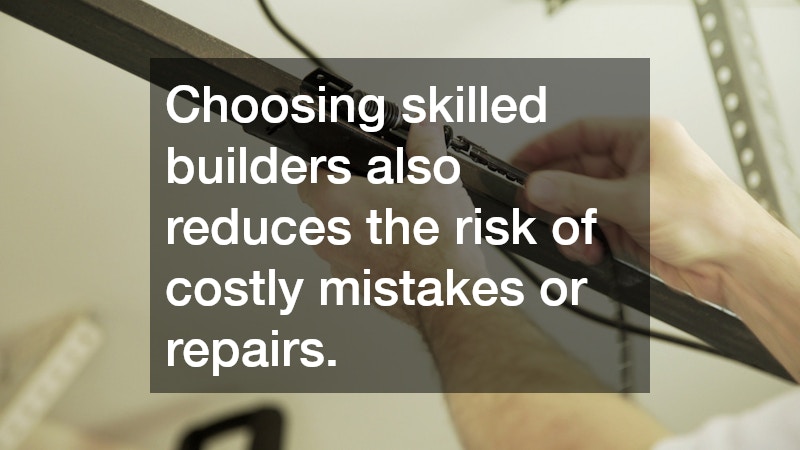 Choosing skilled builders also reduces the risk of costly mistakes or repairs.