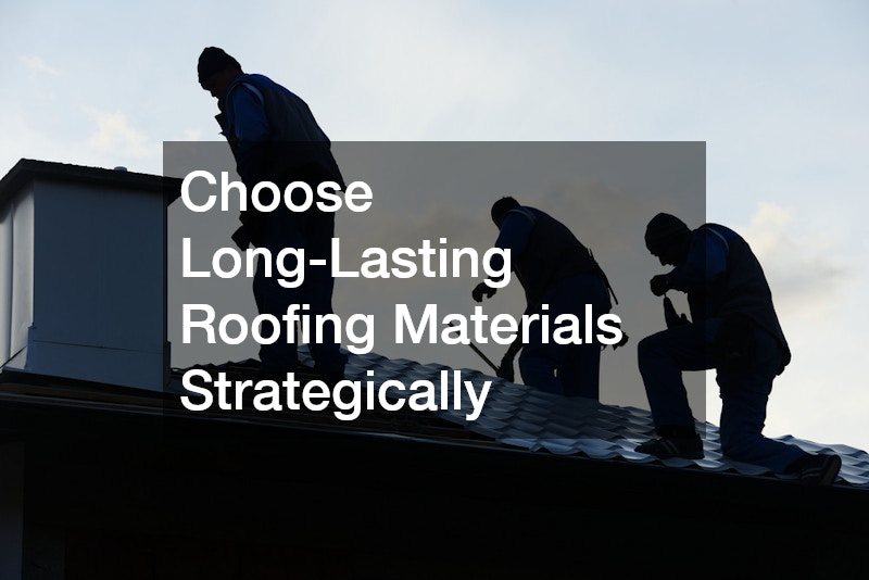 Choose Long-Lasting Roofing Materials Strategically