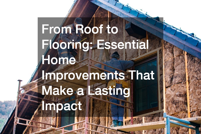 From Roof to Flooring: Essential Home Improvements That Make a Lasting Impact