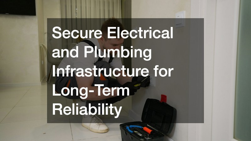 Secure Electrical and Plumbing Infrastructure for Long-Term Reliability