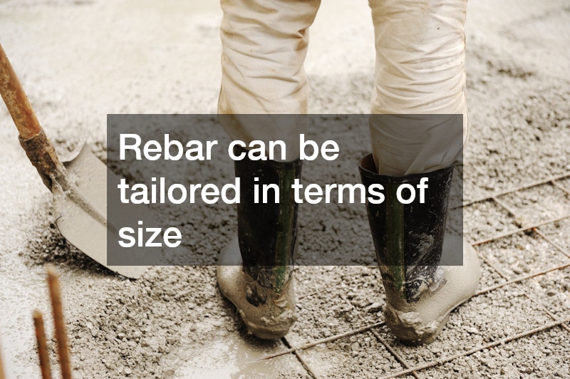 Rebar can be tailored in terms of size