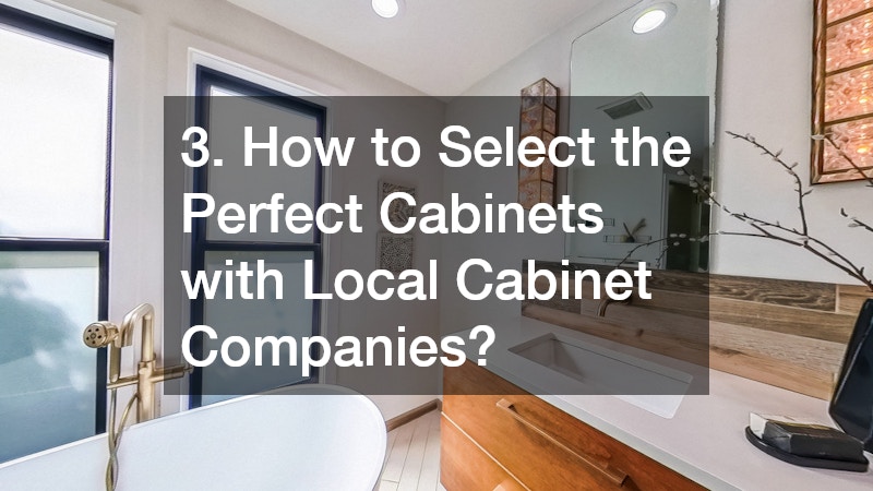 3. How to Select the Perfect Cabinets with Local Cabinet Companies?