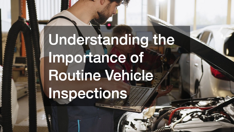 Understanding the Importance of Routine Vehicle Inspections