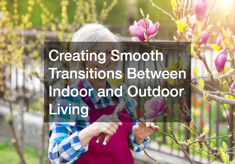 Creating Smooth Transitions Between Indoor and Outdoor Living