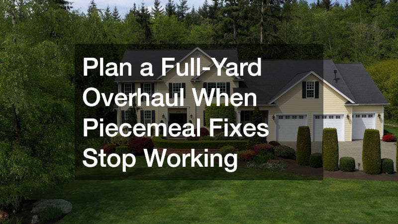 Plan a Full-Yard Overhaul When Piecemeal Fixes Stop Working