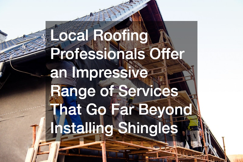 Local Roofing Professionals Offer an Impressive Range of Services That Go Far Beyond Installing Shingles