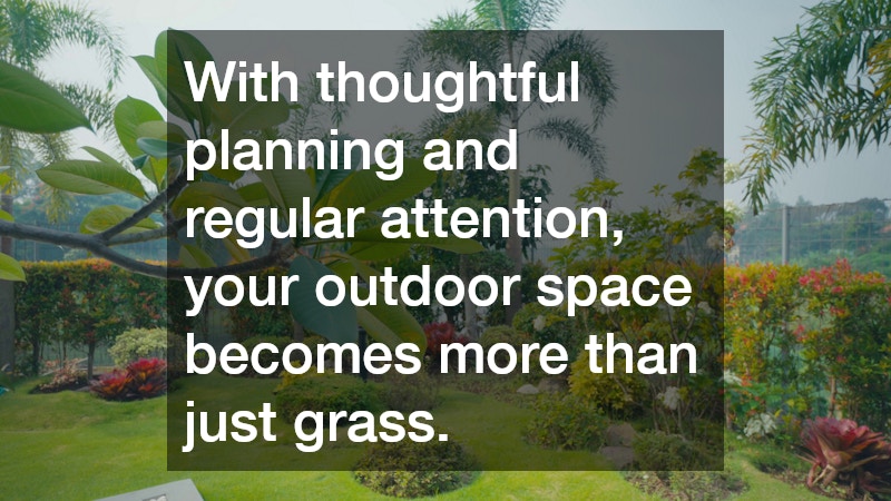 With thoughtful planning and regular attention, your outdoor space becomes more than just grass.