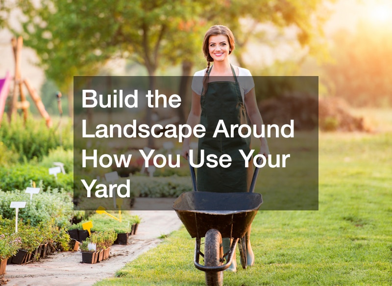 Build the Landscape Around How You Use Your Yard