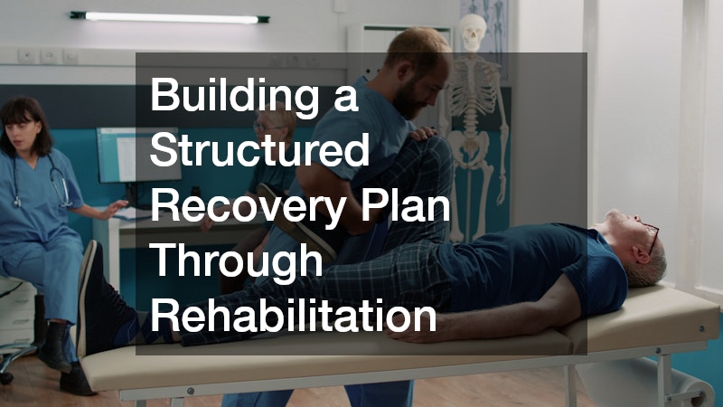 Building a Structured Recovery Plan Through Rehabilitation