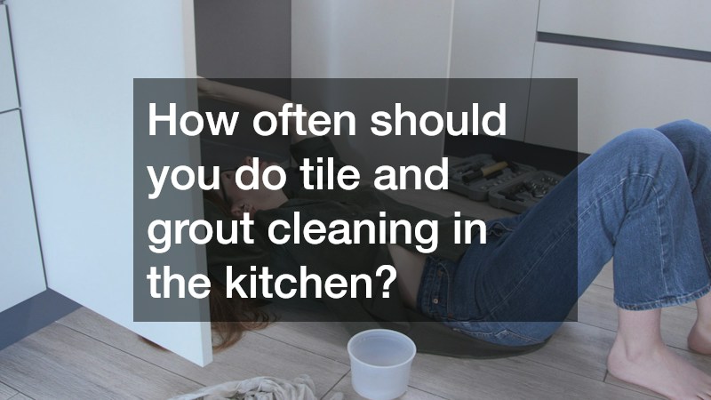 How often should you do tile and grout cleaning in the kitchen?