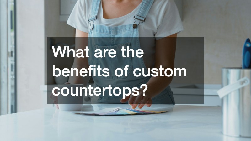 What are the benefits of custom countertops?