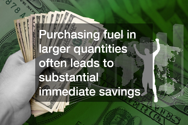 Purchasing fuel in larger quantities often leads to substantial immediate savings