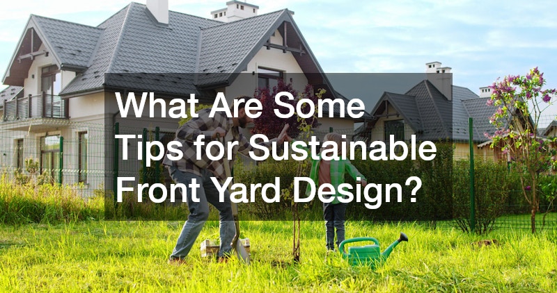What Are Some Tips for Sustainable Front Yard Design?